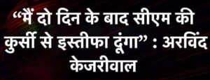 Resignation : 2 दिन बाद Arvind Kejriwal इस्तीफा देने जा रहे हैं।